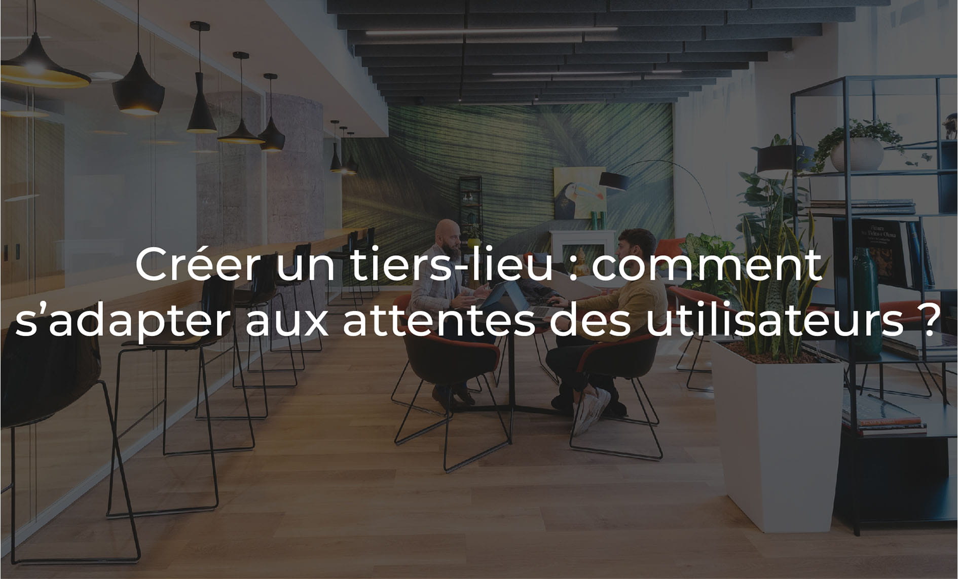 Créer un tiers-lieu : comment s’adapter aux attentes des utilisateurs?